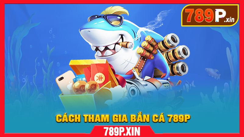 Cách Tham Gia Bắn Cá 789P Dành Cho Người Mới