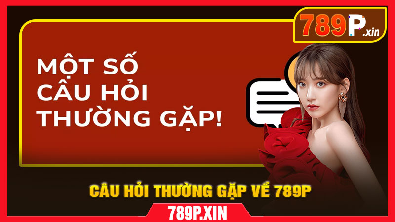 Câu hỏi thường gặp về 789P