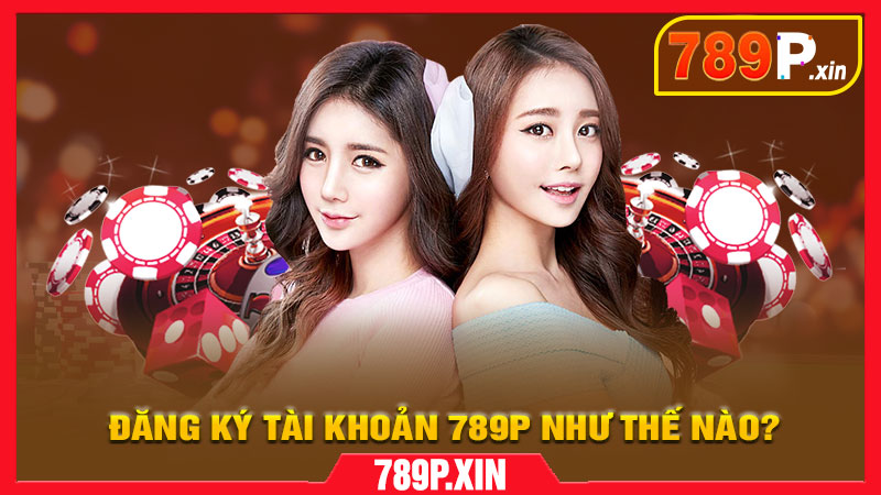 Đăng ký tài khoản 789P như thế nào?