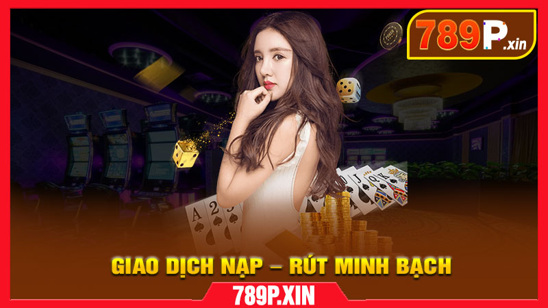Giao dịch nạp – rút minh bạch, nhanh chóng