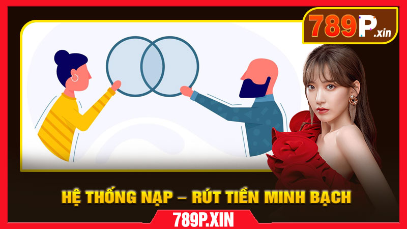 Hệ thống nạp – rút tiền minh bạch, nhanh chóng