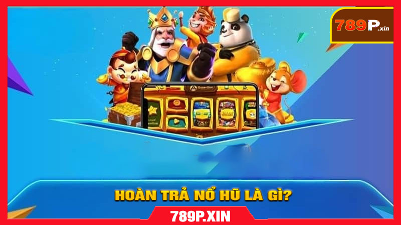 Hoàn trả nổ hũ là gì?