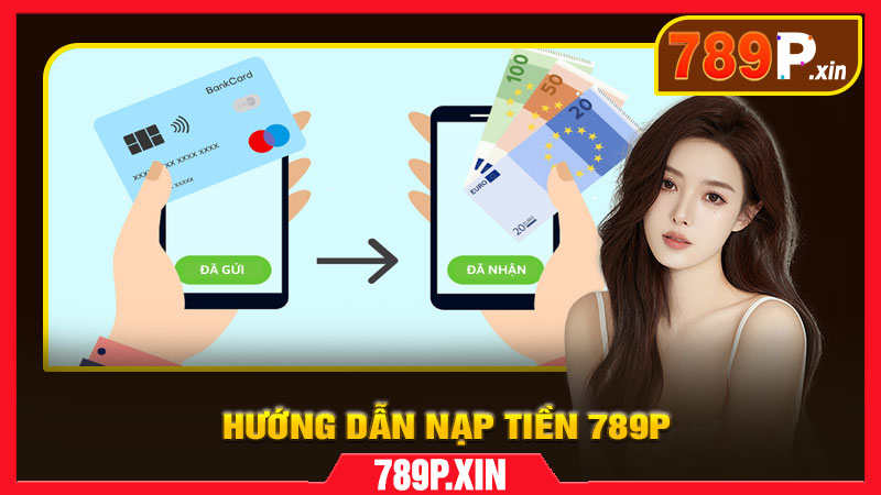 Hướng Dẫn Nạp Tiền 789P Chi Tiết Từng Bước