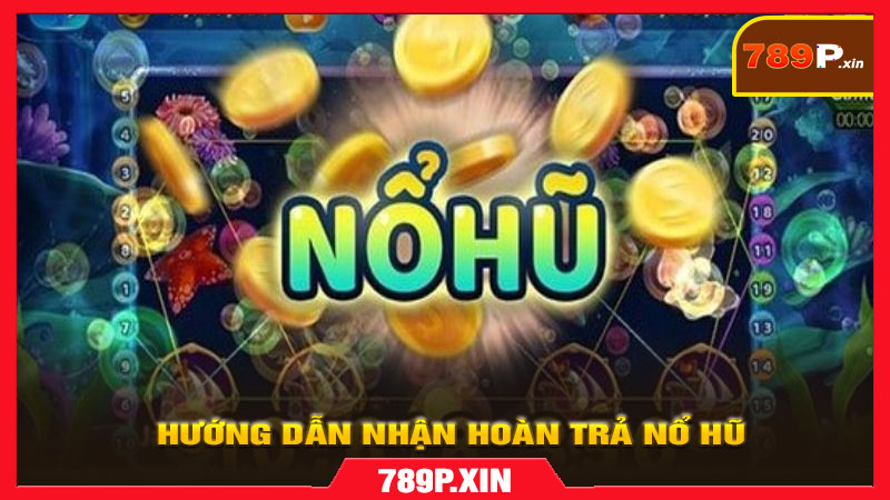 Hướng dẫn nhận hoàn trả nổ hũ từng bước trên 789p.xin