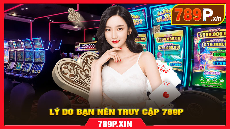 Lý do bạn nên truy cập 789p qua link mới nhất