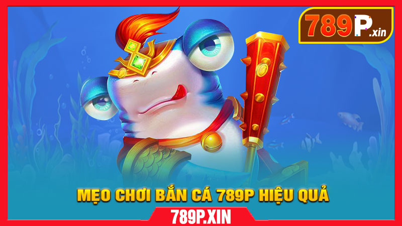 Mẹo Chơi Bắn Cá 789P Hiệu Quả