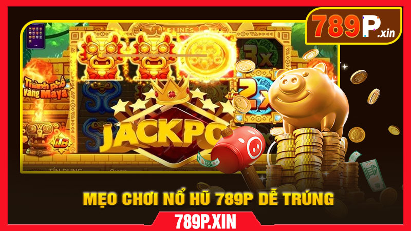 Mẹo Chơi Nổ Hũ 789P Dễ Trúng