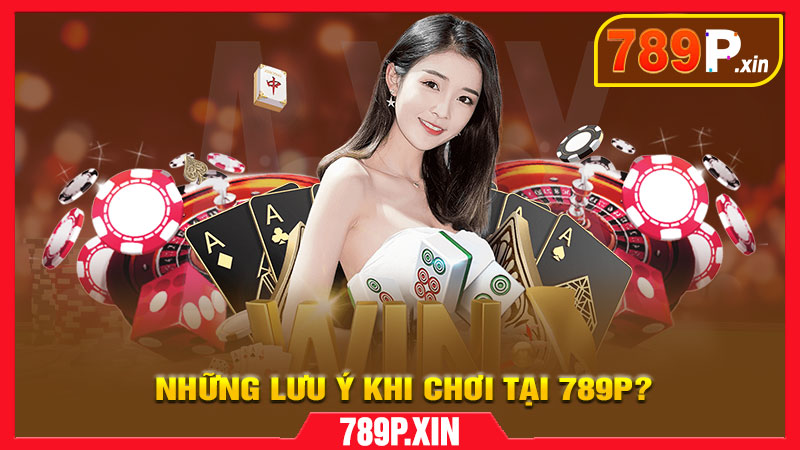 Những lưu ý khi chơi tại 789P?