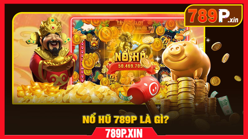 Nổ Hũ 789P Là Gì?