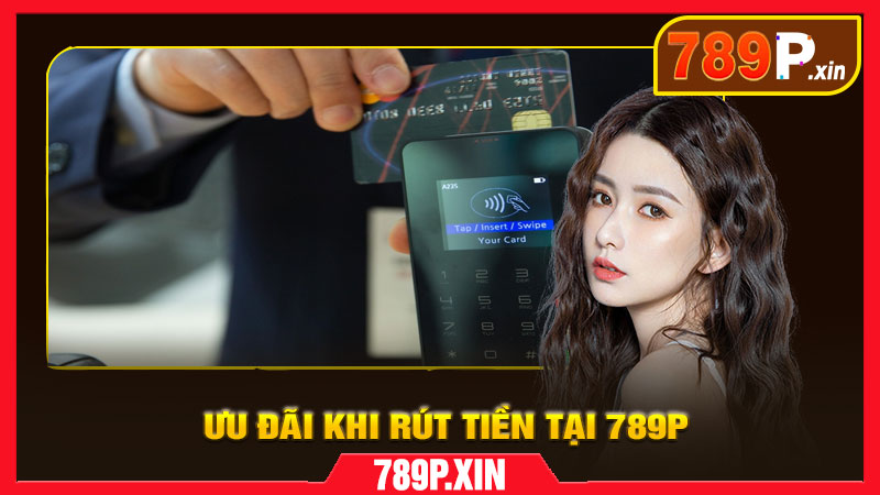 Ưu Đãi Khi Rút Tiền Tại 789P