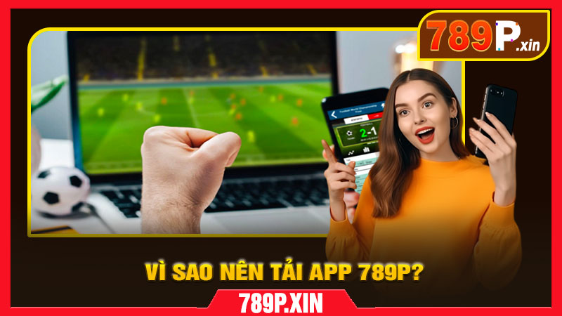 Vì Sao Nên Tải App 789P?