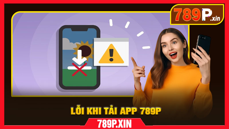 Lỗi Thường Gặp Khi Tải App 789P & Cách Khắc Phục